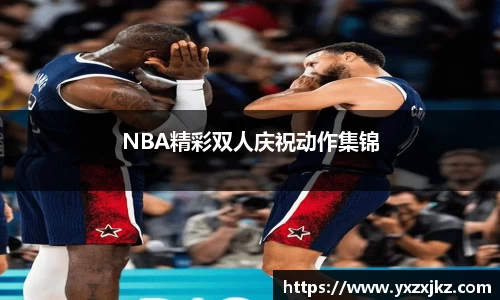 NBA精彩双人庆祝动作集锦